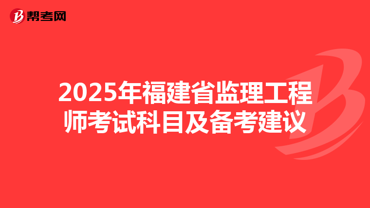 2025年福建省监理工程师考试科目及备考建议