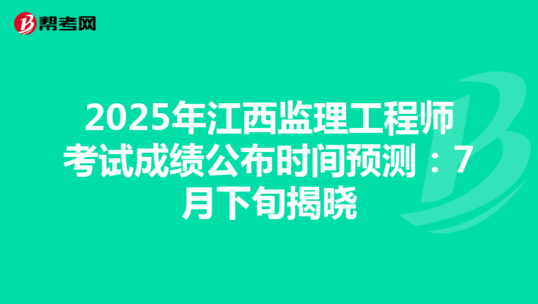 2025年江西监理工程师考试成绩公布时间预测：7月下旬揭晓