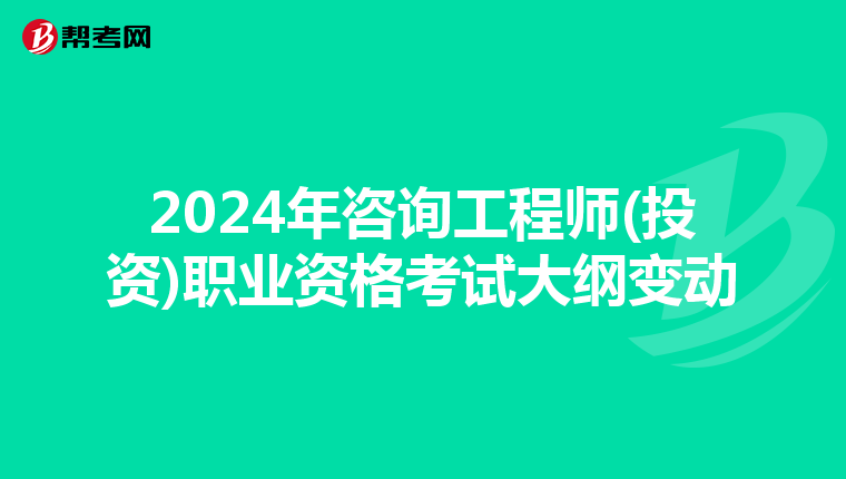 2024年咨询工程师(投资)职业资格考试大纲变动