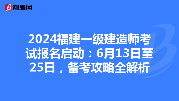 2024福建一级建造师考试报名启动：6月13日至25日，备考攻略全解析