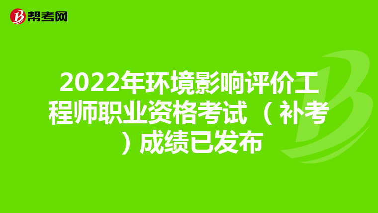 2022年环境影响评价工程师职业资格考试 （补考）成绩已发布
