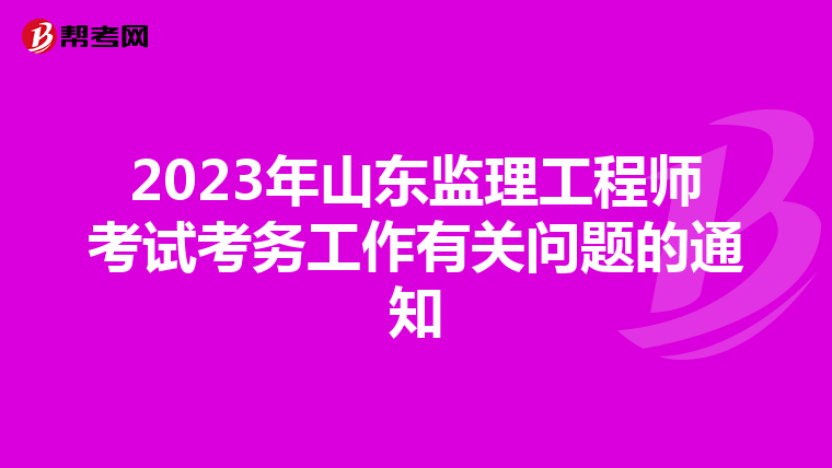 2023年山东监理工程师考试考务工作有关问题的通知
