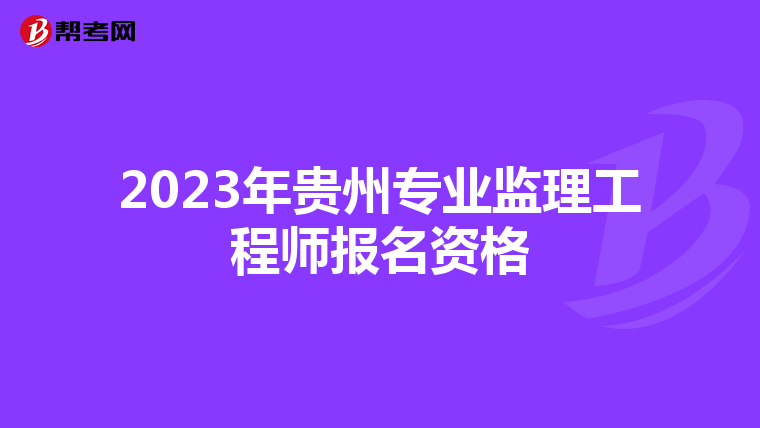 2023年贵州专业监理工程师报名资格