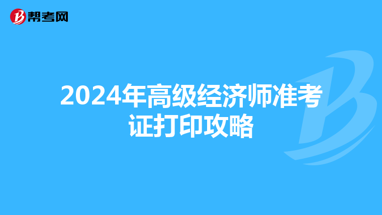 2024年高級(jí)經(jīng)濟(jì)師準(zhǔn)考證打印攻略