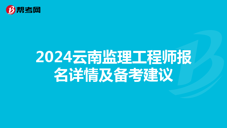 2024云南监理工程师报名详情及备考建议