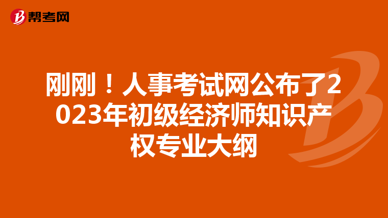 剛剛!人事考試網(wǎng)公布了2023年初級(jí)經(jīng)濟(jì)師知識(shí)產(chǎn)權(quán)專業(yè)大綱
