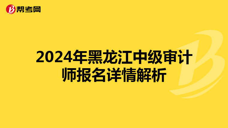 2024年黑龙江中级审计师报名详情解析