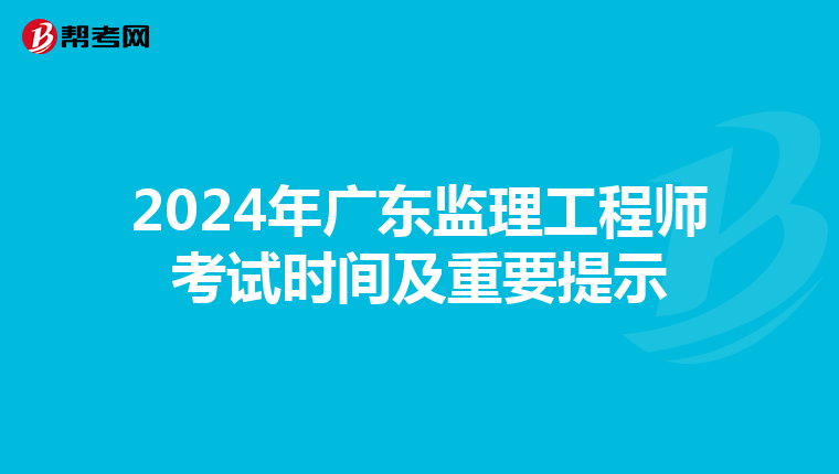 2024年广东监理工程师考试时间及重要提示