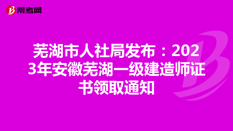 芜湖市人社局发布：2023年安徽芜湖一级建造师证书领取通知