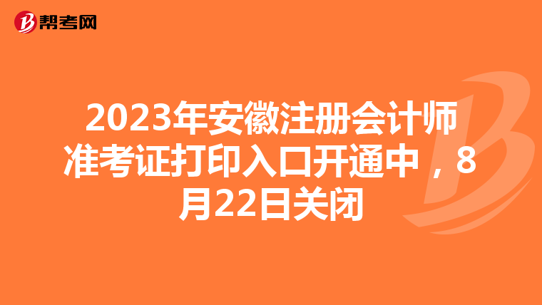 2023年安徽注冊(cè)會(huì)計(jì)師準(zhǔn)考證打印入口開通中，8月22日關(guān)閉