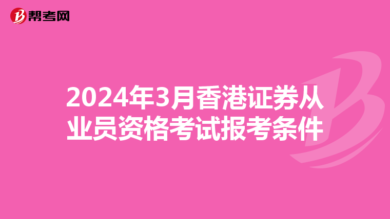 2024年3月香港证券从业员资格考试报考条件