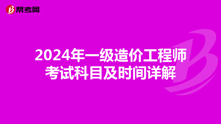 2024年一级造价工程师考试科目及时间详解