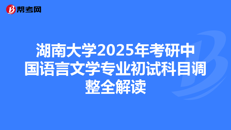 湖南大学2025年考研中国语言文学专业初试科目调整全解读