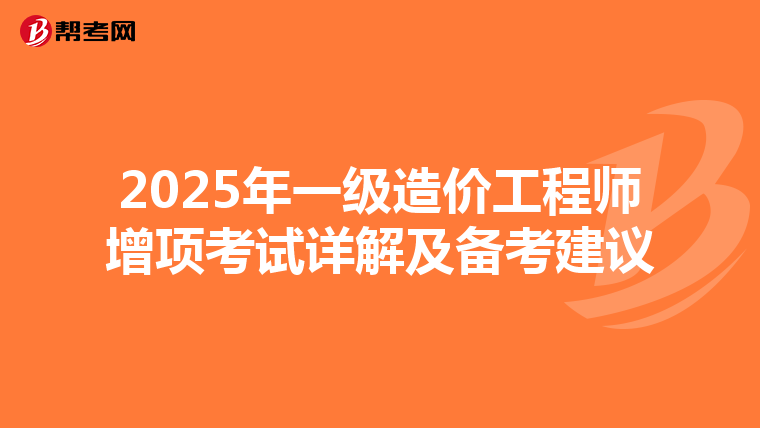 2025年一级造价工程师增项考试详解及备考建议