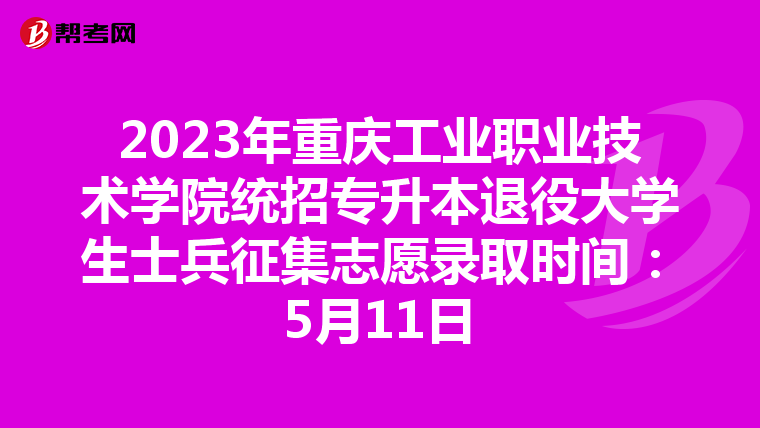 2023年重庆工业职业技术学院统招专升本退役大学生士兵征集志愿录取时间：5月11日