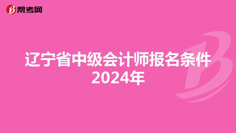 辽宁省中级会计师报名条件2024年