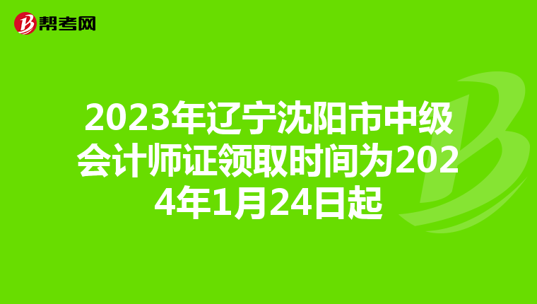 2023年辽宁沈阳市中级会计师证领取时间为2024年1月24日起