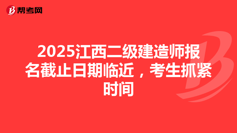 2025江西二级建造师报名截止日期临近，考生抓紧时间