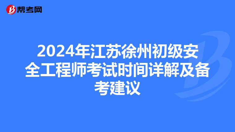 2024年江苏徐州初级安全工程师考试时间详解及备考建议