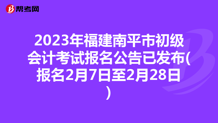 2023年福建南平市初级会计考试报名公告已发布(报名2月7日至2月28日)