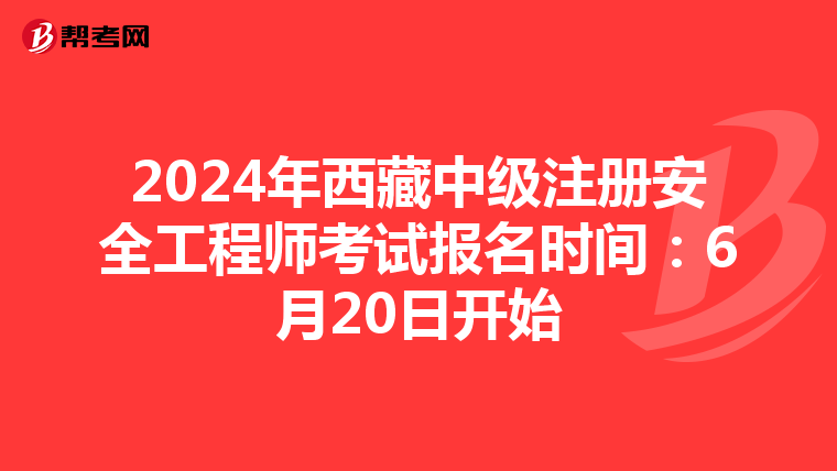 2024年西藏中級注冊安全工程師考試報名時間：6月20日開始