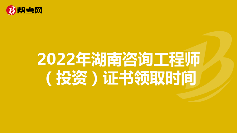 2022年湖南咨询工程师（投资）证书领取时间