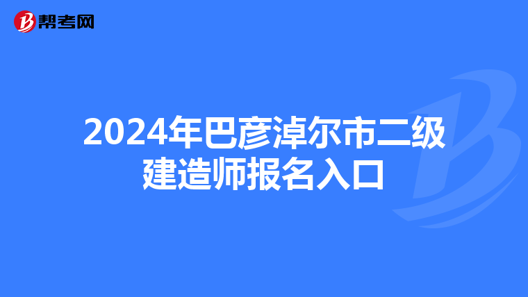 2024年巴彦淖尔市二级建造师报名入口