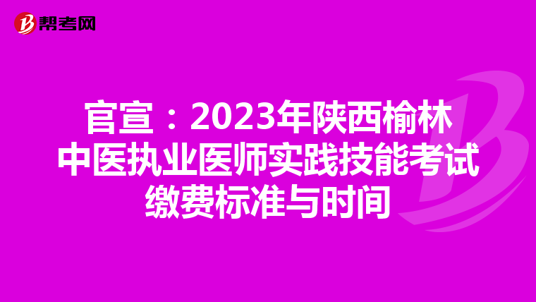 官宣：2023年陕西榆林中医执业医师实践技能考试缴费标准与时间