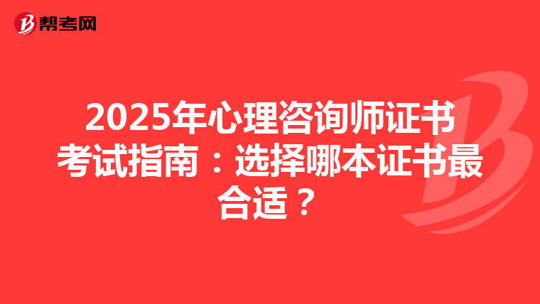 2025年心理咨询师证书考试指南：选择哪本证书最合适？