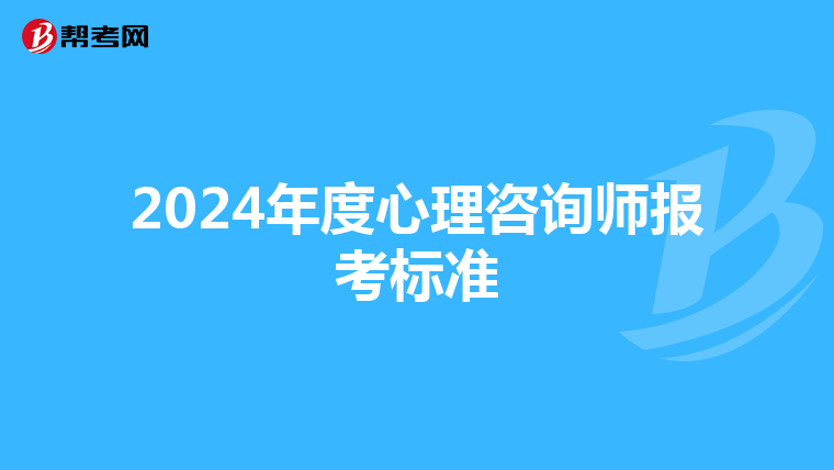 2024年度心理咨询师报考标准