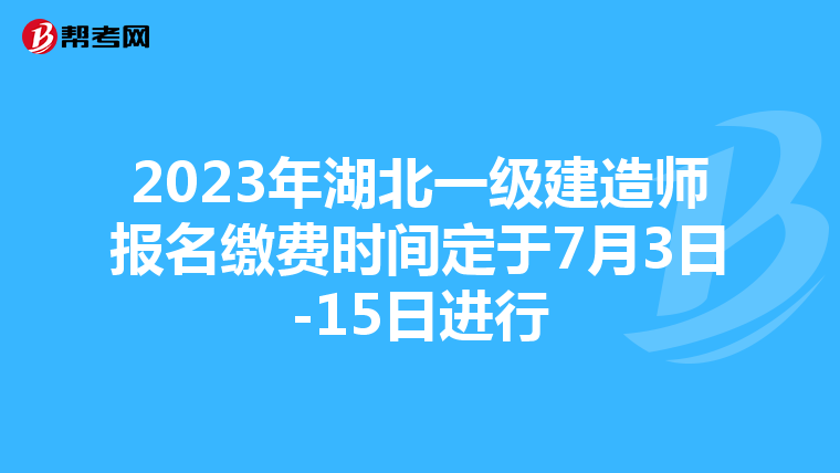 2023年湖北一级建造师报名缴费时间定于7月3日-15日进行