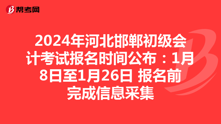 2024年河北邯郸初级会计考试报名时间公布:1月8日至1月26日 报名前完成信息采集