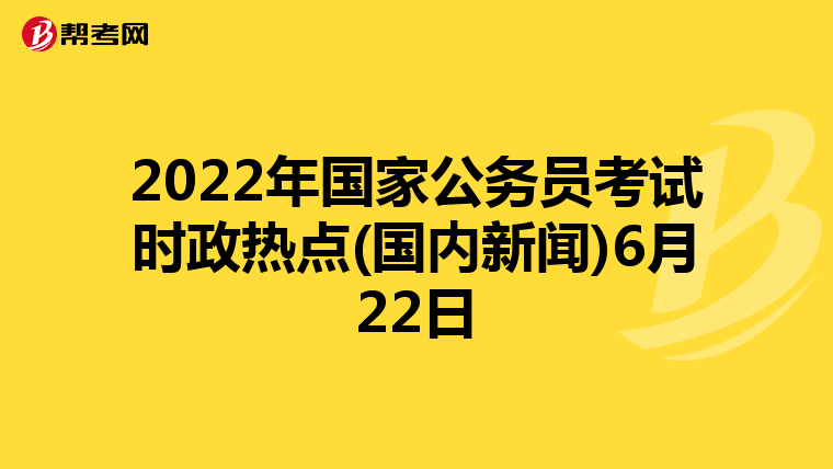 2022年国家公务员考试时政热点(国内新闻)6月22日