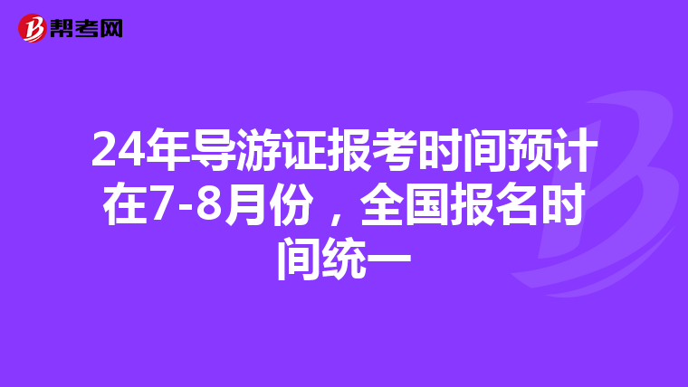 24年导游证报考时间预计在7-8月份，全国报名时间统一