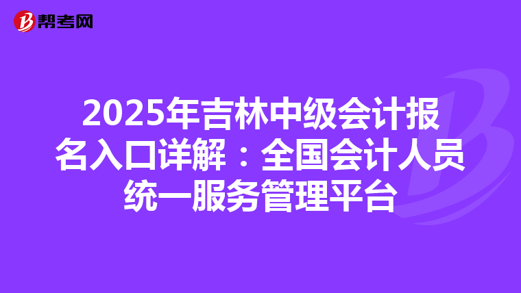 2025年吉林中级会计报名入口详解：全国会计人员统一服务管理平台