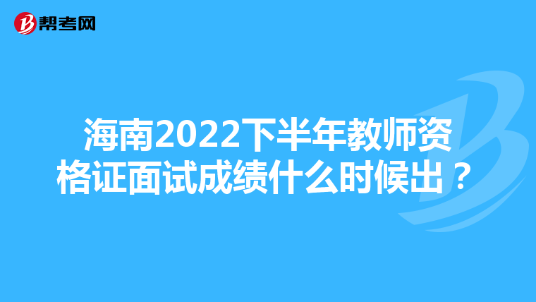 海南2022下半年教师资格证面试成绩什么时候出?