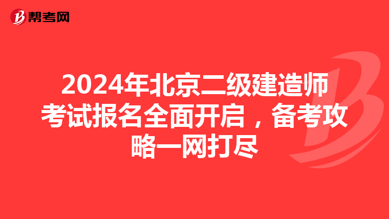 2024年北京二级建造师考试报名全面开启，备考攻略一网打尽