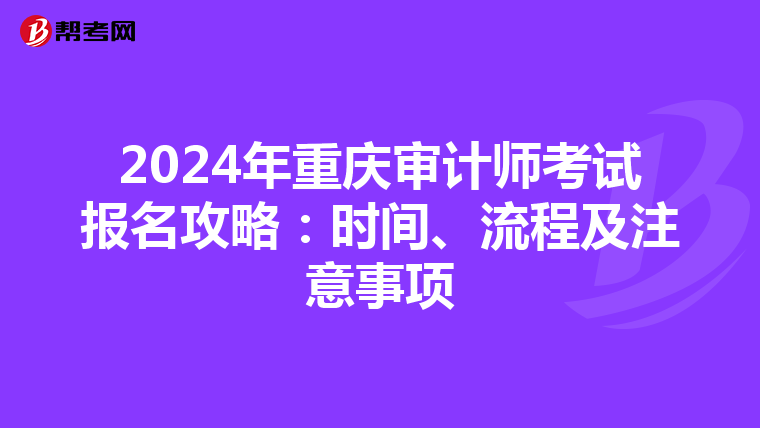 2024年重庆审计师考试报名攻略：时间、流程及注意事项