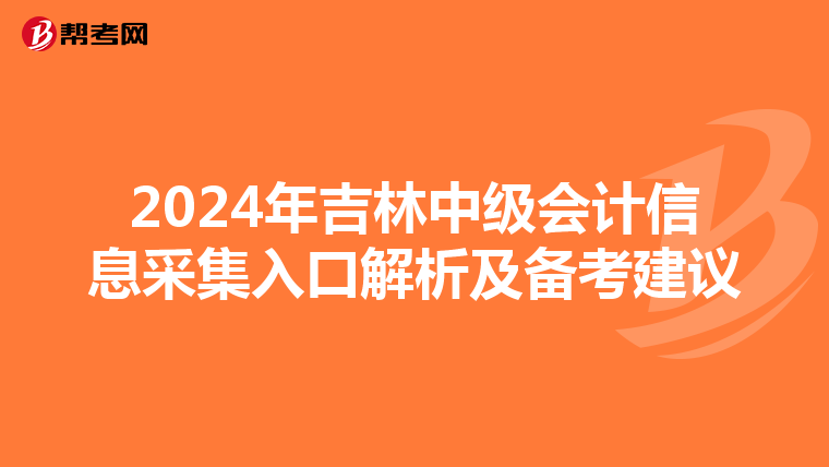 2024年吉林中級會計信息采集入口解析及備考建議