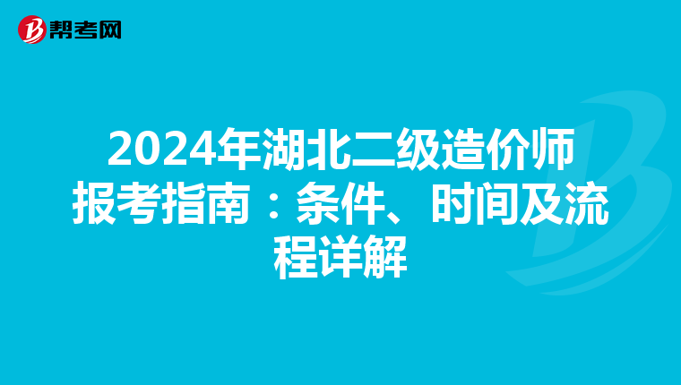 2024年湖北二级造价师报考指南：条件、时间及流程详解