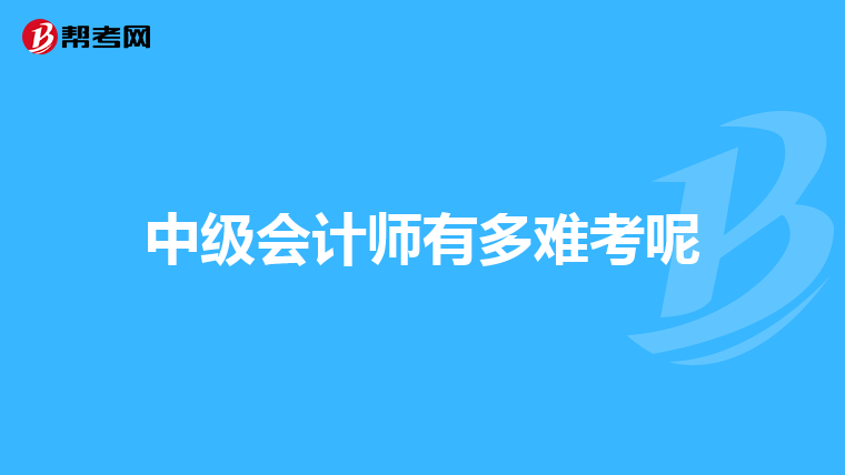 中级会计师有多难考呢