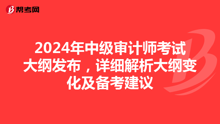 2024年中级审计师考试大纲发布，详细解析大纲变化及备考建议