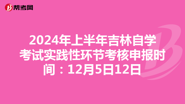 2024年上半年吉林自学考试实践性环节考核申报时间：12月5日12日