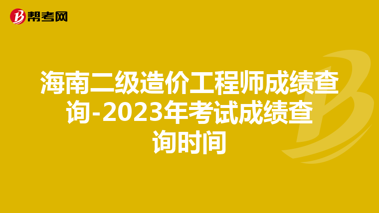 海南二級造價工程師成績查詢-2023年考試成績查詢時間