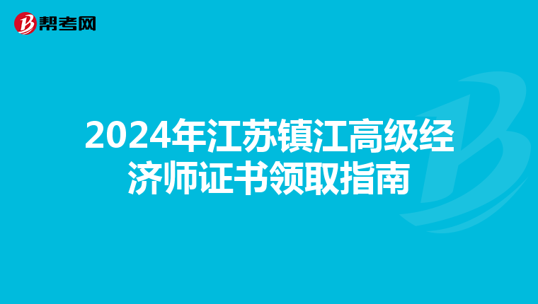 2024年江苏镇江高级经济师证书领取指南