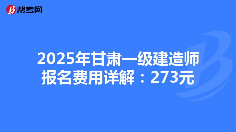 2025年甘肃一级建造师报名费用详解：273元
