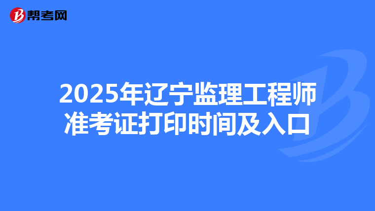 2025年辽宁监理工程师准考证打印时间及入口