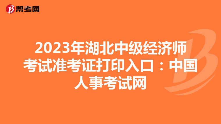 2023年湖北中级经济师考试准考证打印入口:中国人事考试网