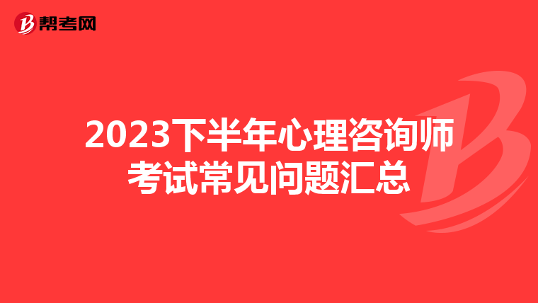 2023下半年心理咨询师考试常见问题汇总