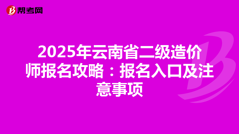 2025年云南省二级造价师报名攻略：报名入口及注意事项